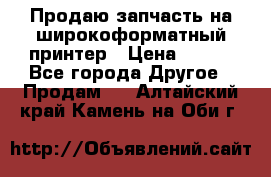 Продаю запчасть на широкоформатный принтер › Цена ­ 950 - Все города Другое » Продам   . Алтайский край,Камень-на-Оби г.